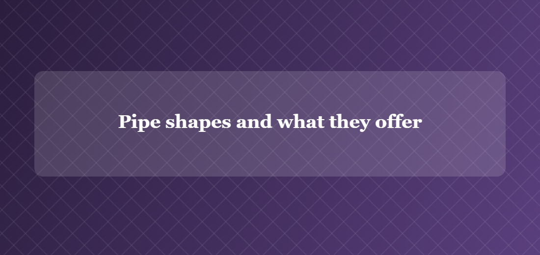 Illustration titled: Pipe shapes and what they offer